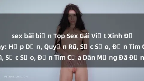 sex bãi biển Top Sex Gái Việt Xinh Đẹp Hot Nhất Hiện Nay: Hấp Dẫn, Quyến Rũ, Sắc Sảo, Đốn Tim Của Dân Mạng Đã Đến!