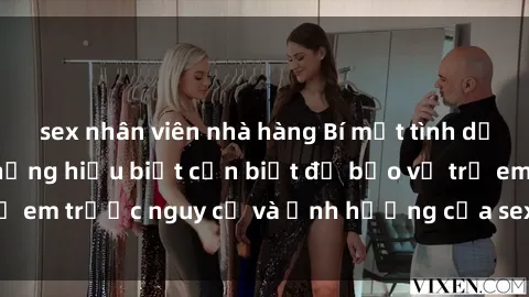 sex nhân viên nhà hàng Bí mật tình dục của học sinh: Những hiểu biết cần biết để bảo vệ trẻ em trước nguy cơ và ảnh hưởng của sex ở tuổi học sinh.