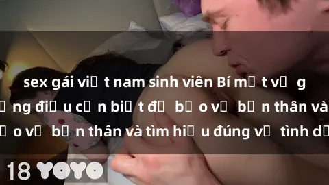 sex gái việt nam sinh viên Bí mật về gái trẻ quan hệ: Những điều cần biết để bảo vệ bản thân và tìm hiểu đúng về tình dục