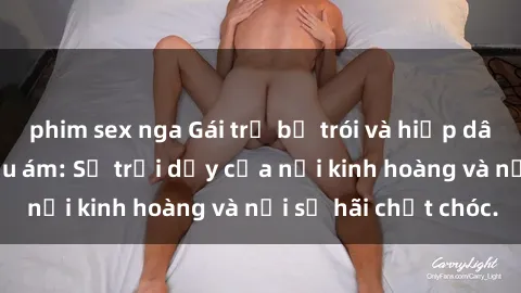 phim sex nga Gái trẻ bị trói và hiếp dâm trong căn phòng u ám: Sự trỗi dậy của nỗi kinh hoàng và nỗi sợ hãi chết chóc.