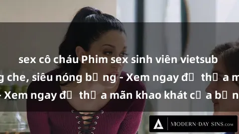 sex cô cháu Phim sex sinh viên vietsub cực hấp dẫn, không che, siêu nóng bỏng - Xem ngay để thỏa mãn khao khát của bạn!