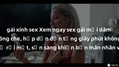 gái xinh sex Xem ngay sex gái mại dâm Vietsub cực phê không che, hấp dẫn đến từng giây phút không thể rời mắt, sẵn sàng khiến bạn mãn nhãn và tạo nên cảm xúc mới.