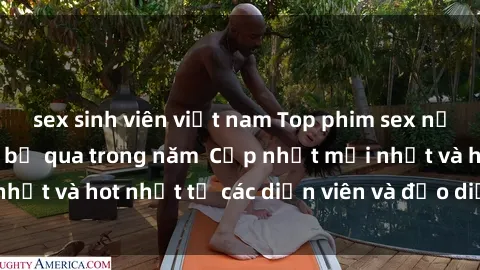 sex sinh viên việt nam Top phim sex nổi tiếng không thể bỏ qua trong năm  Cập nhật mới nhất và hot nhất từ các diễn viên và đạo diễn hàng đầu