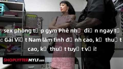 sex phòng tập gym Phê như điện ngay tại Việt Nam: Gái Việt Nam làm tình đỉnh cao, kỹ thuật tuyệt vời!