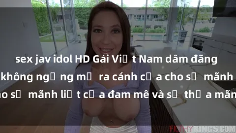 sex jav idol HD Gái Việt Nam dâm đãng thèm khát tình dục không ngừng mở ra cánh cửa cho sự mãnh liệt của đam mê và sự thỏa mãn tột đỉnh.