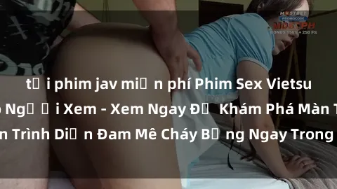 tải phim jav miễn phí Phim Sex Vietsub Cực Hấp Dẫn Cho Người Xem - Xem Ngay Để Khám Phá Màn Trình Diễn Đam Mê Cháy Bỏng Ngay Trong Màn Hình của Bạn