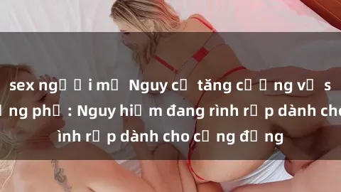 sex người mỹ Nguy cơ tăng cường vụ sex ngoài đường phố: Nguy hiểm đang rình rập dành cho cộng đồng