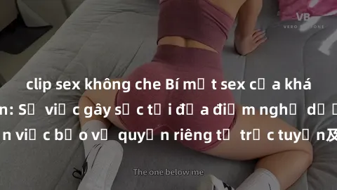 clip sex không che Bí mật sex của khách sạn bị quay lén: Sự việc gây sốc tại địa điểm nghỉ dưỡng! Chú ý đến việc bảo vệ quyền riêng tư trực tuyến及ăng thêm lớp bảo vệ cho chính bạn.
