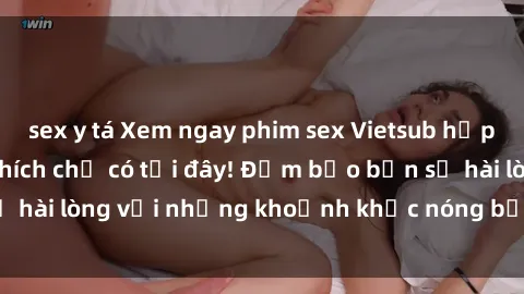 sex y tá Xem ngay phim sex Vietsub hấp dẫn và đầy kích thích chỉ có tại đây! Đảm bảo bạn sẽ hài lòng với những khoảnh khắc nóng bỏng trên màn ảnh!