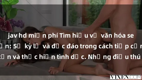 jav hd miễn phí Tìm hiểu về văn hóa sex của gái Nhật Bản: Sự kỳ lạ và độc đáo trong cách tiếp cận và thực hiện tình dục. Những điều thú vị bạn cần biết!
