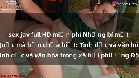 sex jav full HD miễn phí Những bí mật về sex gái Trung Quốc mà bạn chưa biết: Tình dục và văn hóa trong xã hội phương Đông