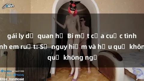gái ly dị quan hệ Bí mật của cuộc tình sex anh em ruột: Sự nguy hiểm và hậu quả không ngờ