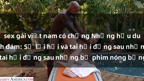 sex gái việt nam có chồng Những hậu duệ của clip sex đình đám: Sự lợi hại và tai hại đằng sau những bộ phim nóng bỏng