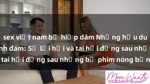 sex việt nam bị hiếp dâm Những hậu duệ của clip sex đình đám: Sự lợi hại và tai hại đằng sau những bộ phim nóng bỏng