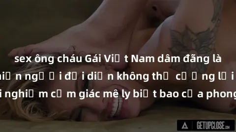 sex ông cháu Gái Việt Nam dâm đãng làm tình say đắm, khiến người đối diện không thể cưỡng lại được. Hãy trải nghiệm cảm giác mê ly biết bao của phong cách yêu đương đậm chất dân tộc!
