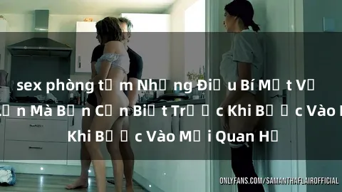 sex phòng tắm Những Điều Bí Mật Về Sex Người Lớn Mà Bạn Cần Biết Trước Khi Bước Vào Mối Quan Hệ