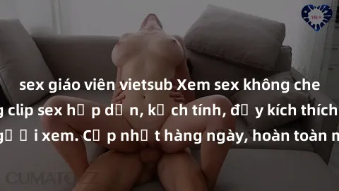 sex giáo viên vietsub Xem sex không che miễn phí - Những clip sex hấp dẫn, kịch tính, đầy kích thích cho người xem. Cập nhật hàng ngày, hoàn toàn miễn phí, độ phân giải cao.