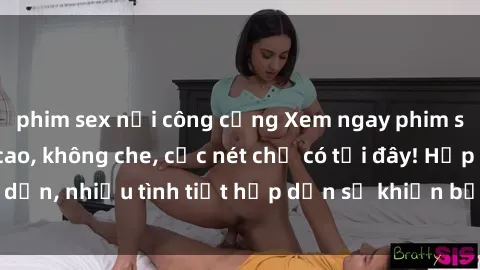 phim sex nơi công cộng Xem ngay phim sex full HD đỉnh cao, không che, cực nét chỉ có tại đây! Hấp dẫn, nhiều tình tiết hấp dẫn sẽ khiến bạn thỏa mãn đắm say.