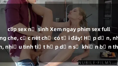 clip sex nữ sinh Xem ngay phim sex full HD đỉnh cao, không che, cực nét chỉ có tại đây! Hấp dẫn, nhiều tình tiết hấp dẫn sẽ khiến bạn thỏa mãn đắm say.