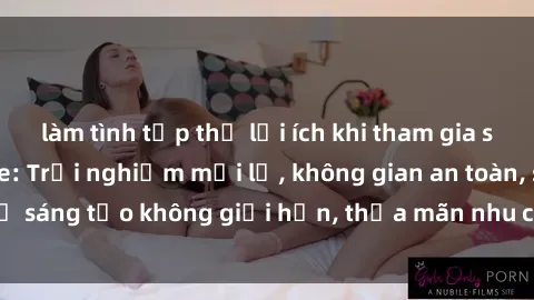 làm tình tập thể lợi ích khi tham gia sex online không che: Trải nghiệm mới lạ, không gian an toàn, sự sáng tạo không giới hạn, thỏa mãn nhu cầu tình dục của bạn.