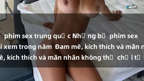 phim sex trung quốc Những bộ phim sex jav đỉnh cao phải xem trong năm  Đam mê, kích thích và mãn nhãn không thể chối từ!