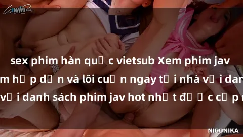 sex phim hàn quốc vietsub Xem phim jav online: trải nghiệm hấp dẫn và lôi cuốn ngay tại nhà với danh sách phim jav hot nhất được cập nhật liên tục.