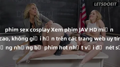 phim sex cosplay Xem phim JAV HD miễn phí chất lượng cao, không giới hạn trên các trang web uy tín. Yên tâm tận hưởng những bộ phim hot nhất với độ nét sắc sảo, đẹp mắt ngay tại nhà. Hãy trải nghiệm n