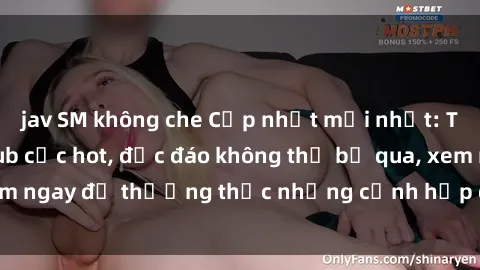 jav SM không che Cập nhật mới nhất: Top phim JAV Vietsub cực hot, độc đáo không thể bỏ qua, xem ngay để thưởng thức những cảnh hấp dẫn và đầy kích thích!