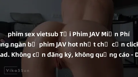 phim sex vietsub Tải Phim JAV Miễn Phí - Thưởng thức hàng ngàn bộ phim JAV hot nhất chỉ cần click download. Không cần đăng ký, không quảng cáo - Dễ dàng tải về và xem online!