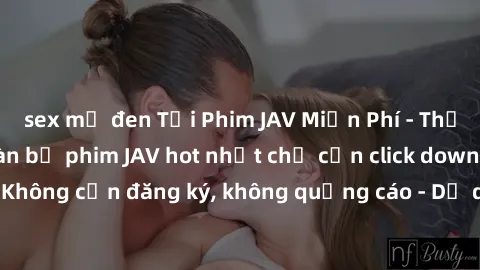 sex mỹ đen Tải Phim JAV Miễn Phí - Thưởng thức hàng ngàn bộ phim JAV hot nhất chỉ cần click download. Không cần đăng ký, không quảng cáo - Dễ dàng tải về và xem online!