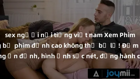 sex người nổi tiếng việt nam Xem Phim Jav Full HD: Những bộ phim đỉnh cao không thể bỏ lỡ! Đảm bảo chất lượng ổn định, hình ảnh sắc nét, đồng hành cùng bạn trong những giây phút thư giãn!