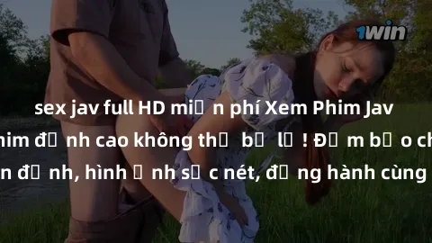 sex jav full HD miễn phí Xem Phim Jav Full HD: Những bộ phim đỉnh cao không thể bỏ lỡ! Đảm bảo chất lượng ổn định, hình ảnh sắc nét, đồng hành cùng bạn trong những giây phút thư giãn!