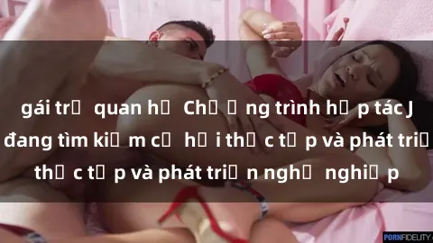 gái trẻ quan hệ Chương trình hợp tác JAV cho sinh viên đang tìm kiếm cơ hội thực tập và phát triển nghề nghiệp
