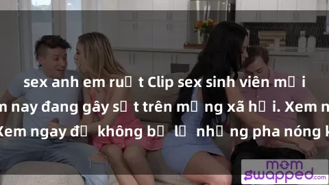 sex anh em ruột Clip sex sinh viên mới nhất hot nhất năm nay đang gây sốt trên mạng xã hội. Xem ngay để không bỏ lỡ những pha nóng không thể bỏ qua!