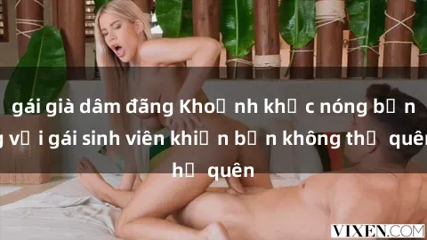 gái già dâm đãng Khoảnh khắc nóng bỏng với gái sinh viên khiến bạn không thể quên