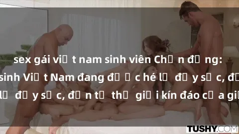 sex gái việt nam sinh viên Chấn động: Bí mật về sex nữ sinh Việt Nam đang được hé lộ đầy sốc, đến từ thế giới kín đáo của giới trẻ.