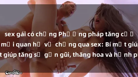 sex gái có chồng Phương pháp tăng cường gắn kết trong mối quan hệ vợ chồng qua sex: Bí mật giúp tăng sự gần gũi, thăng hoa và hạnh phúc cho cặp đôi