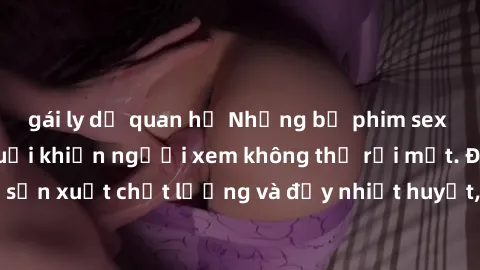 gái ly dị quan hệ Những bộ phim sex của phụ nữ lớn tuổi khiến người xem không thể rời mắt. Được sản xuất chất lượng và đầy nhiệt huyết, đáng xem và trải nghiệm.