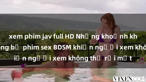 xem phim jav full HD Những khoảnh khắc hấp dẫn trong bộ phim sex BDSM khiến người xem không thể rời mắt