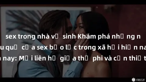 sex trong nhà vệ sinh Khám phá những nguyên nhân và hậu quả của sex bạo lực trong xã hội hiện nay: Mối liên hệ giữa thị phi và cần thiết phải ngăn chặn.