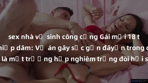 sex nhà vệ sinh công cộng Gái mới 18 tuổi bị trói và bị hiếp dâm: Vụ án gây sốc gần đâyến trong cộng đồng. Đây là một trường hợp nghiêm trọng đòi hỏi sự can thiệp mạnh mẽ từ phía công lý.