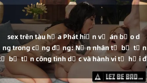 sex trên tàu hỏa Phát hiện vụ án bạo dâm sex gây chấn động trong cộng đồng: Nạn nhân tố bị tấn công tình dục và hành vi tệ hại được tiết lộ