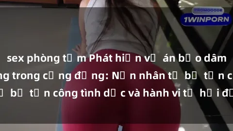 sex phòng tắm Phát hiện vụ án bạo dâm sex gây chấn động trong cộng đồng: Nạn nhân tố bị tấn công tình dục và hành vi tệ hại được tiết lộ