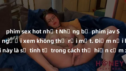 phim sex hot nhất Những bộ phim jav SM không che khiến người xem không thể rời mắt. Điểm nổi bật của thể loại này là sự tinh tế trong cách thể hiện cảm xúc và sự hấp dẫn của những cảnh quay.