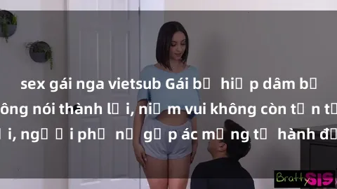 sex gái nga vietsub Gái bị hiếp dâm bạo lực: Nỗi đau không nói thành lời, niềm vui không còn tồn tại, người phụ nữ gặp ác mộng từ hành động độc ác của kẻ xấu.