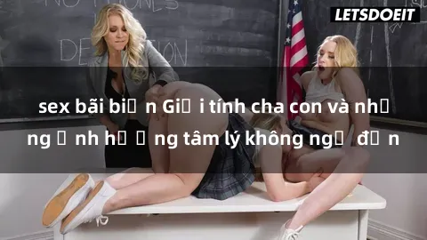 sex bãi biển Giới tính cha con và những ảnh hưởng tâm lý không ngờ đến