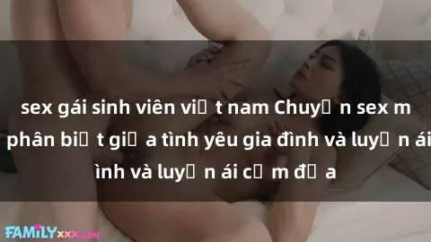 sex gái sinh viên việt nam Chuyện sex mẹ con: Sự phân biệt giữa tình yêu gia đình và luyến ái cấm địa