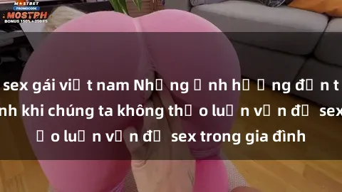 sex gái việt nam Những ảnh hưởng đến tình cảm gia đình khi chúng ta không thảo luận vấn đề sex trong gia đình