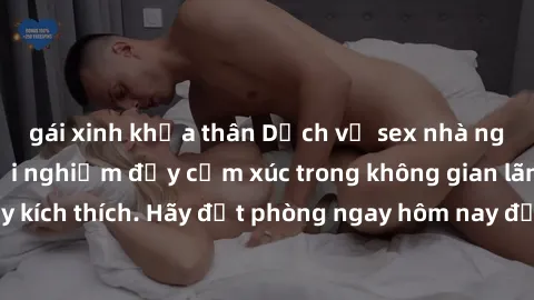 gái xinh khỏa thân Dịch vụ sex nhà nghỉ đẳng cấp: Trải nghiệm đầy cảm xúc trong không gian lãng mạn, đầy kích thích. Hãy đặt phòng ngay hôm nay để thỏa mãn khát khao của bạn!