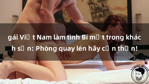 gái Việt Nam làm tình Bí mật trong khách sạn: Phòng quay lén hãy cẩn thận!
